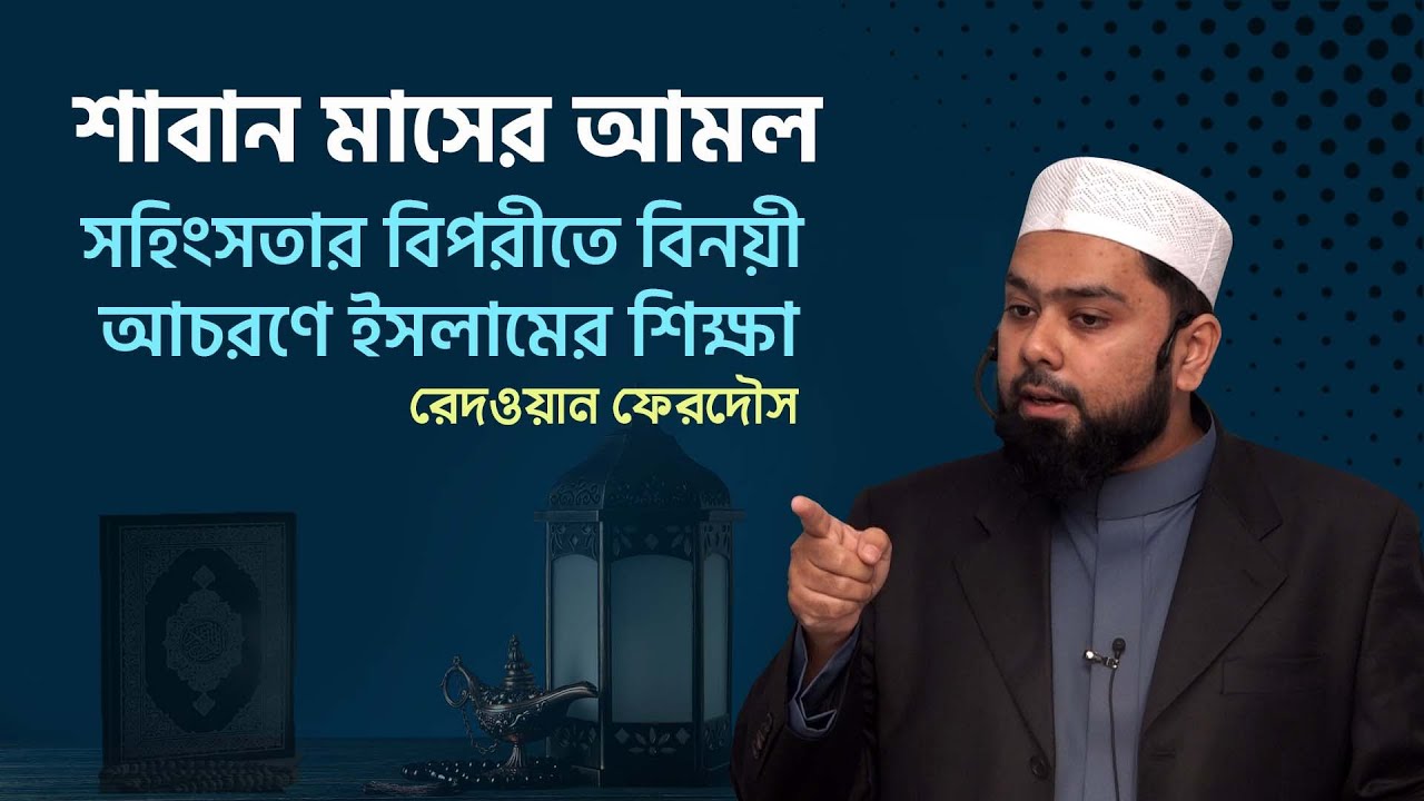 শাবান মাসের আমল । সহিংসতার বিপরীতে বিনয়ী আচরণে ইসলামের শিক্ষা। রেদওয়ান ফেরদৌস