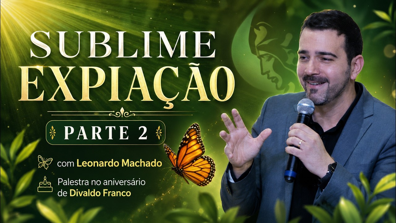 Sublime expiação e Reencarnação - Parte 2 - Leonardo Machado - Palestra Espírita