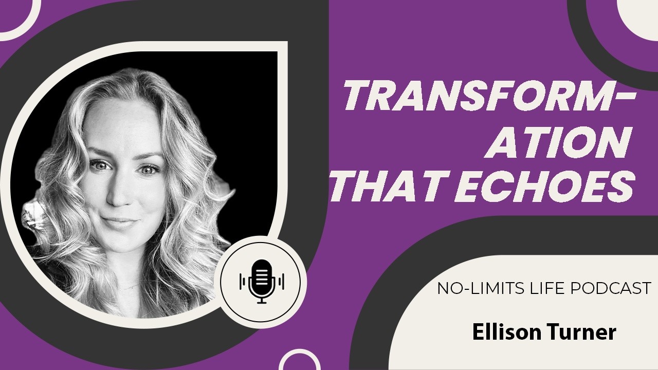 Transformation That Echoes - Ellison Turner | No-Limits Life Podcast