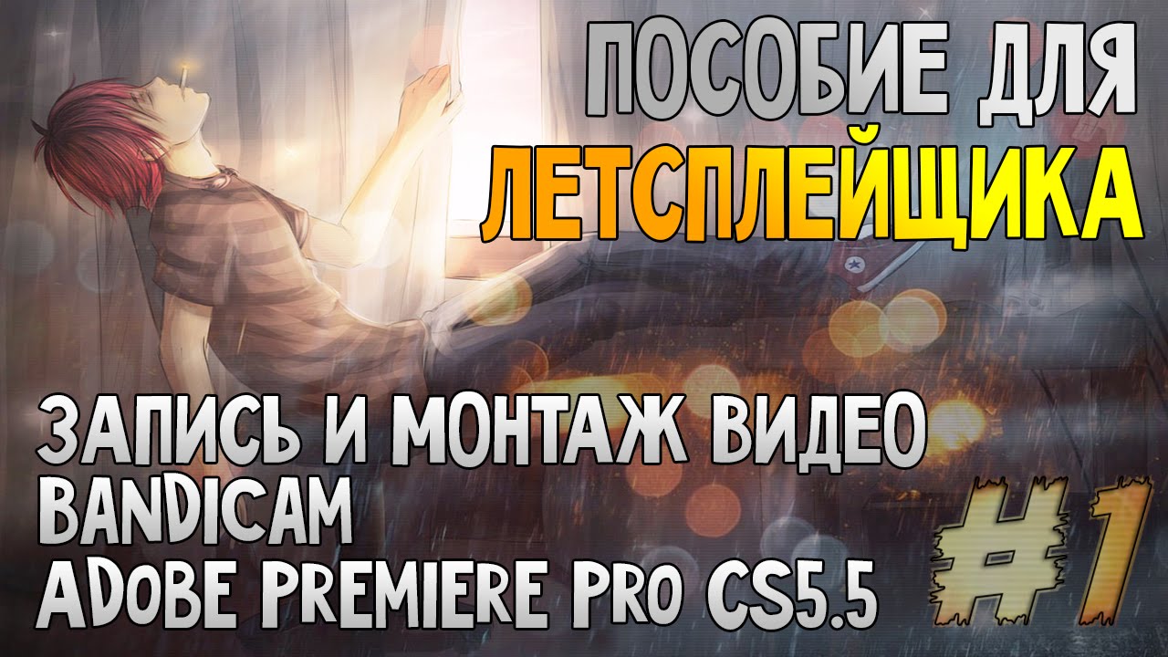 [ПОСОБИЕ ДЛЯ ЛЕТСПЛЕЙЩИКА] ЗАПИСЬ И МОНТАЖ ВИДЕО #1 (Bandicam, Adobe Premiere Pro CS5.5)