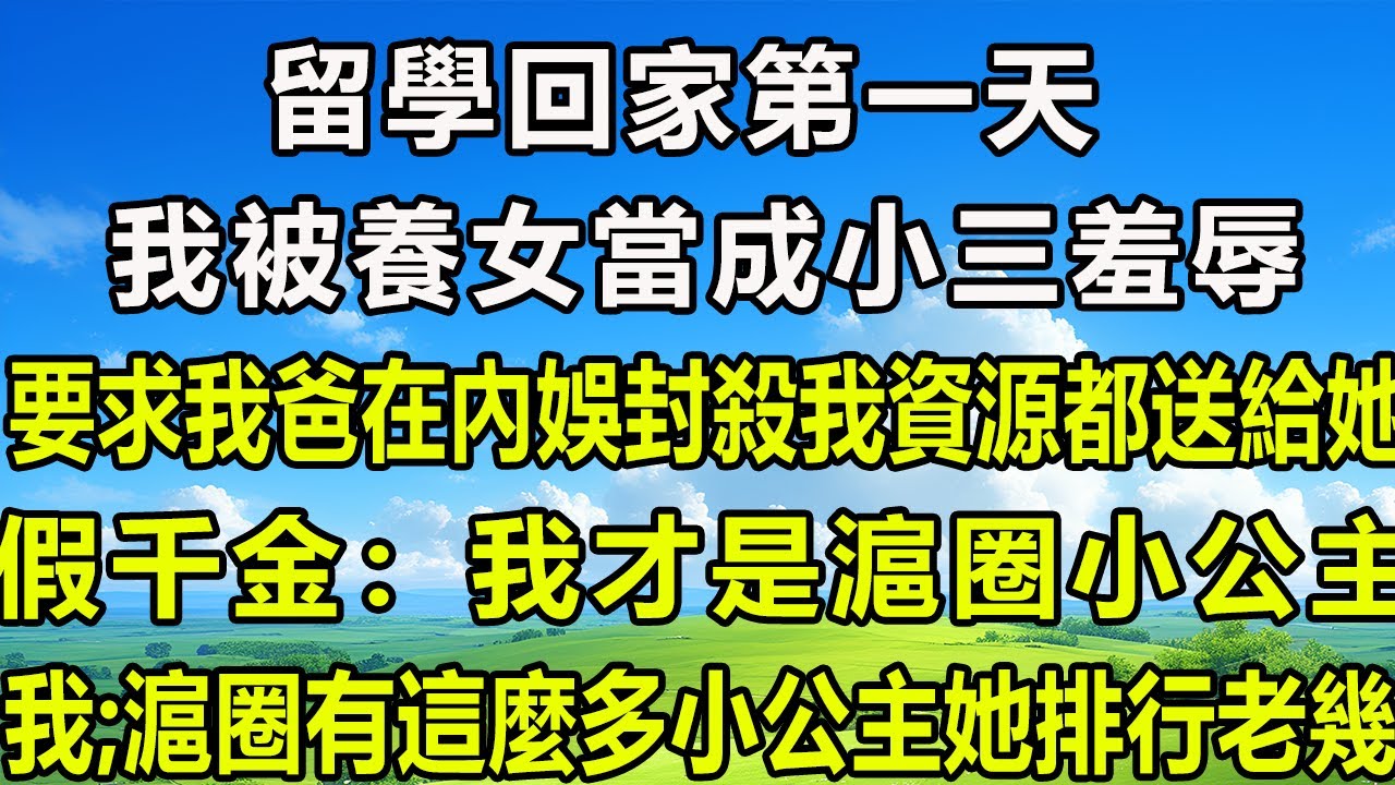 留學回家第一天，我被養女當成小三羞辱。要求我爸在內娛封殺我，資源都送給她。假千金：我才是滬圈小公主，我;滬圈有這麼多小公主，她排行老幾？#风花雪月 #為人處世#生活經驗#情感#故事#彩礼#花開富貴