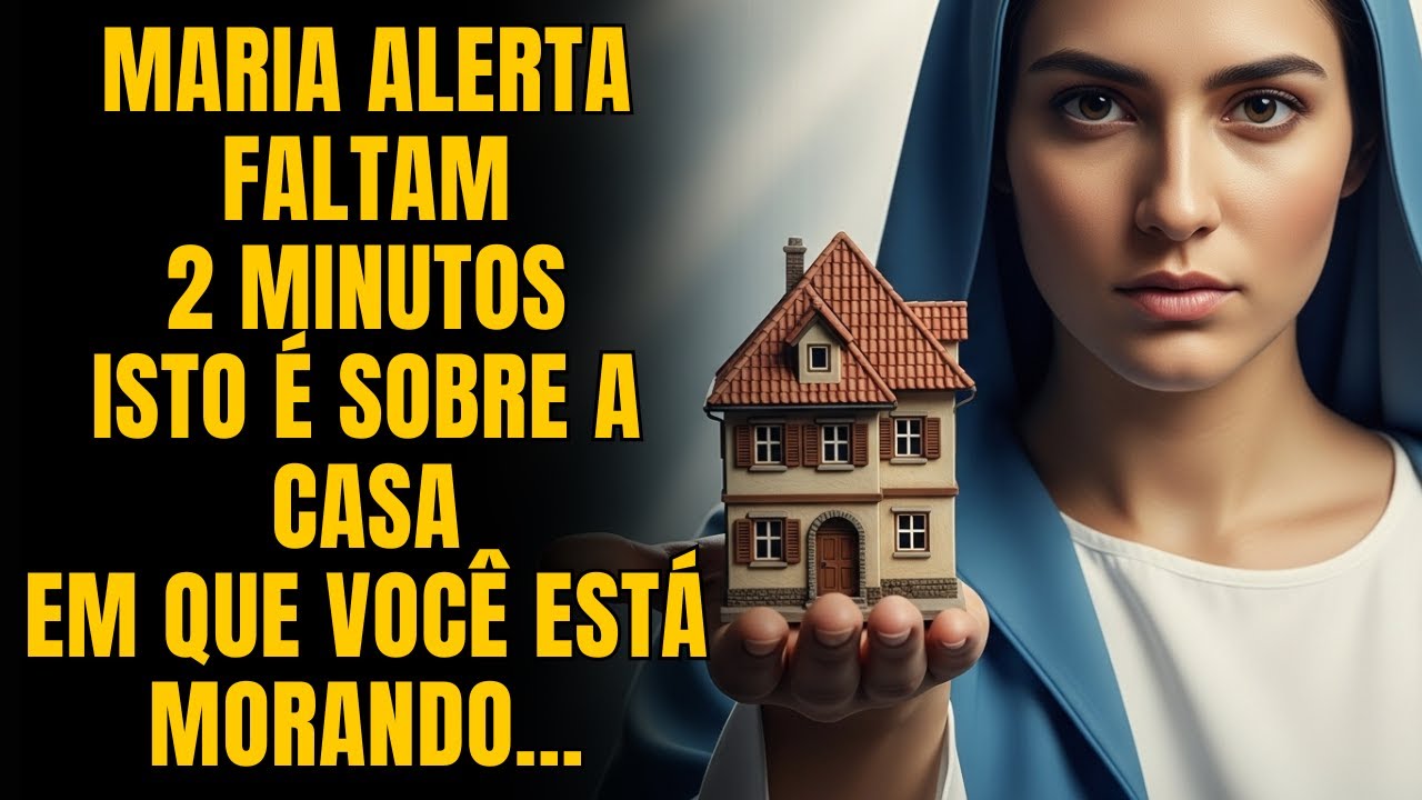 A VIRGEM MARIA AVISA: Faltam Apenas 2 Minutos. Isto é Sobre a Casa em Que Você Está Morando