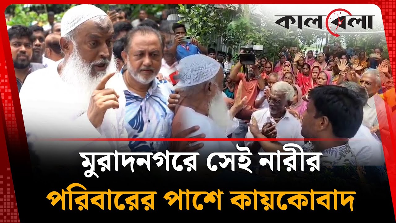 মুরাদনগরে সেই নারীর পরিবারের পাশে কায়কোবাদ | Kaikobad | Muradnagar Incident | Kalbela