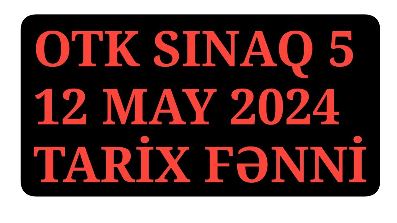 OTK SINAQ 5 12 MAY 2024-CÜ İL 11-Cİ SİNİF II VƏ III QRUP TARİX SUALLARI - BLOK SINAQ
