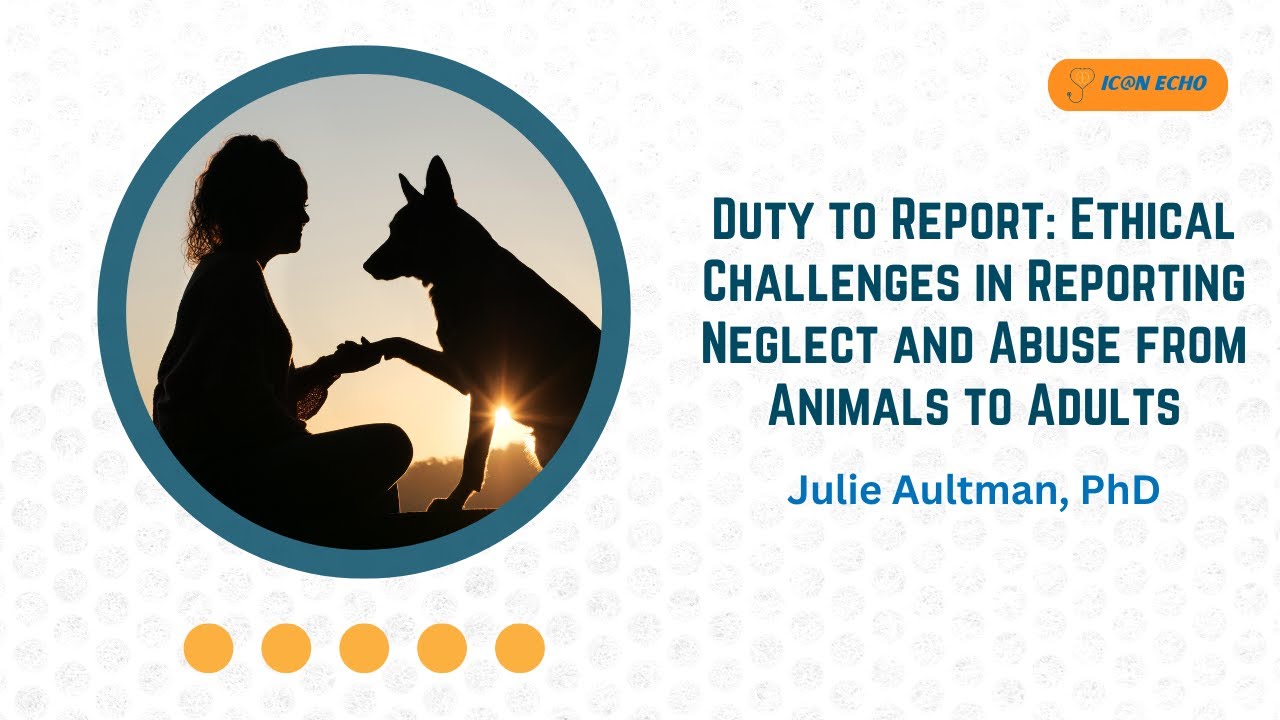 Duty to Report: Ethical Challenges in Reporting Neglect and Abuse from Animals to Adults -IC@N ECHO