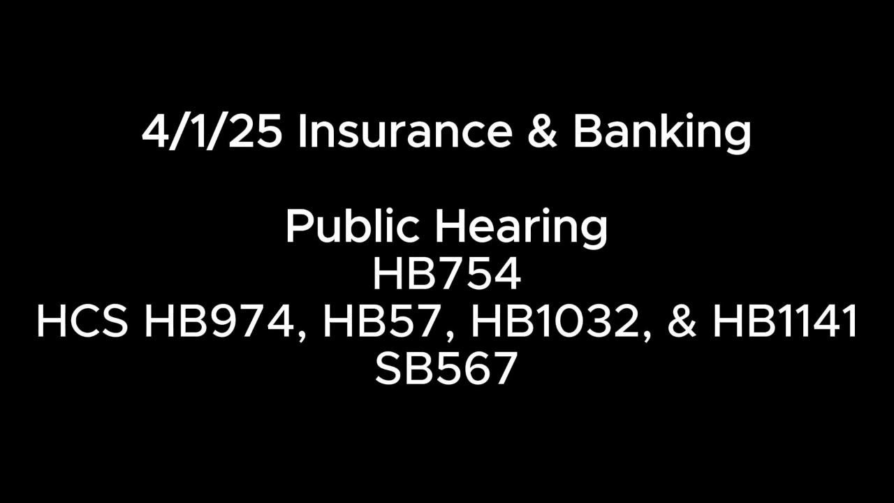 4/1/25 Insurance & Banking PH: HB754  HCS HB974, HB57, HB1032 & HB1141  SB567