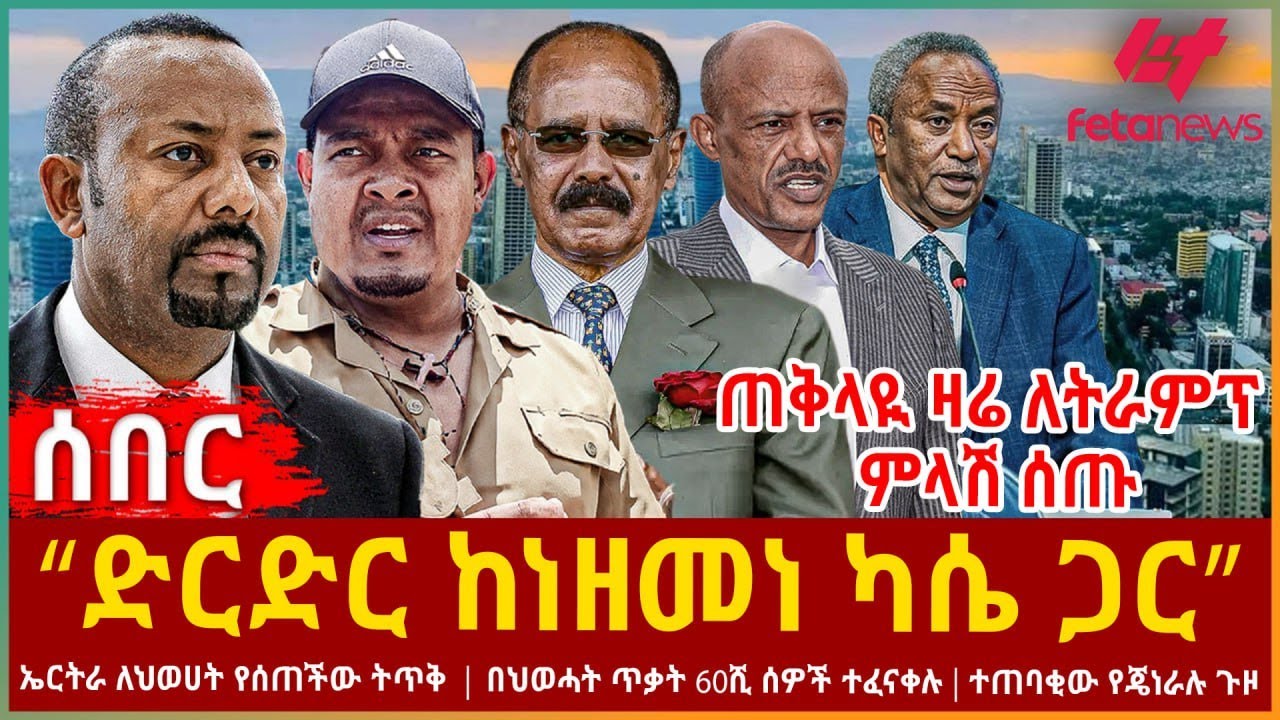 Ethiopia - “ድርድር ከነዘመነ ካሴ ጋር”፣ ጠቅላዪ ዛሬ ለትራምፕ ምላሽ ሰጡ፣ ኤርትራ ለህወሀት የሰጠችው ትጥቅ፣ በህወሓት ጥቃት 60ሺ ሰዎች ተፈናቀሉ
