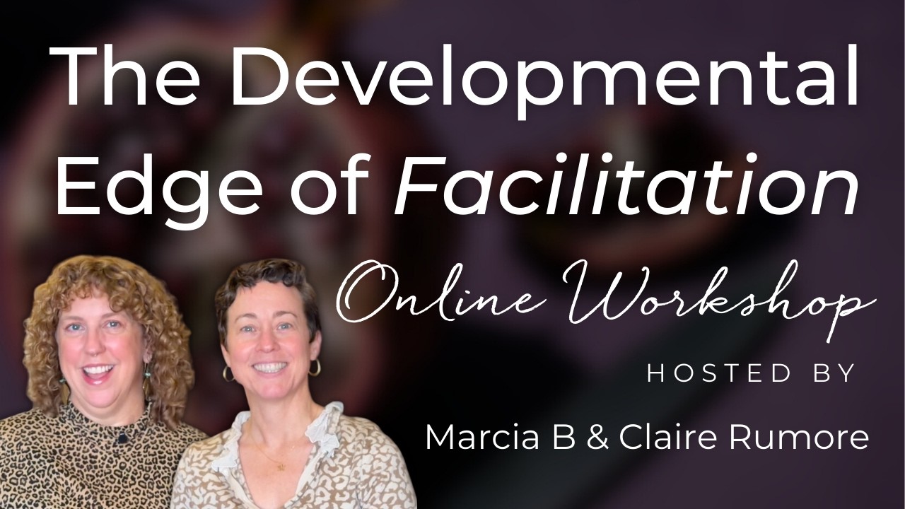 The Developmental Edge of Facilitation - Online Workshop [Full] with Marcia B + Claire Rumore