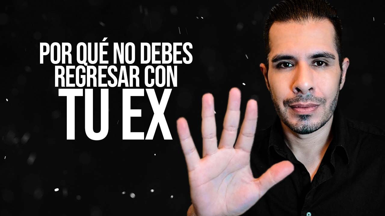 POR QUÉ NO DEBES REGRESAR CON TU EX