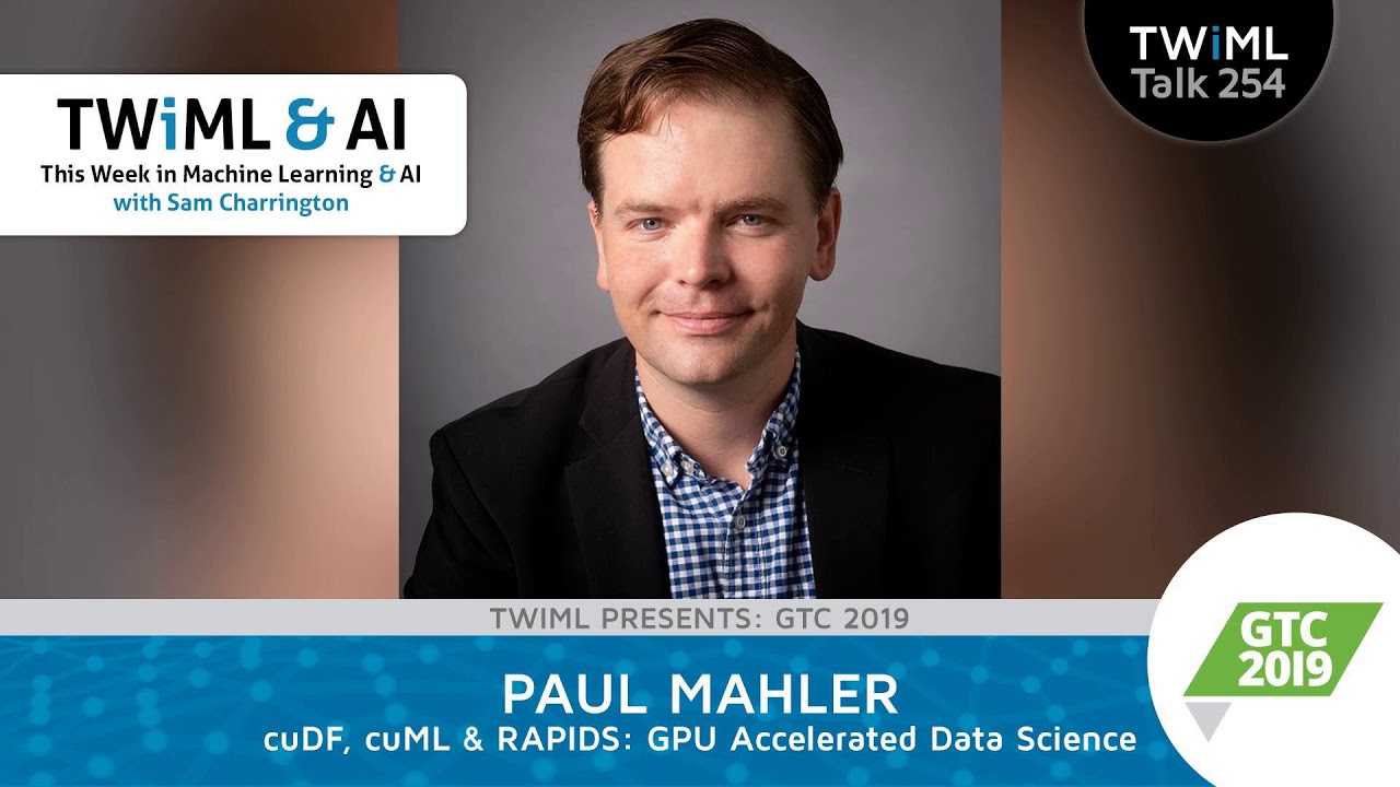 cuDF, cuML & RAPIDS: GPU Accelerated Data Science with Paul Mahler - TWiML Talk 