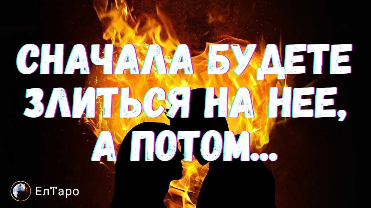 ТАРО ДЛЯ МУЖЧИН.СНАЧАЛА БУДЕТЕ ЗЛИТЬСЯ НА НЕЕ