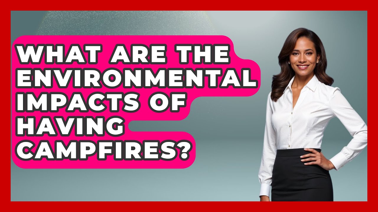 What Are the Environmental Impacts of Having Campfires? | Exploring Campgrounds