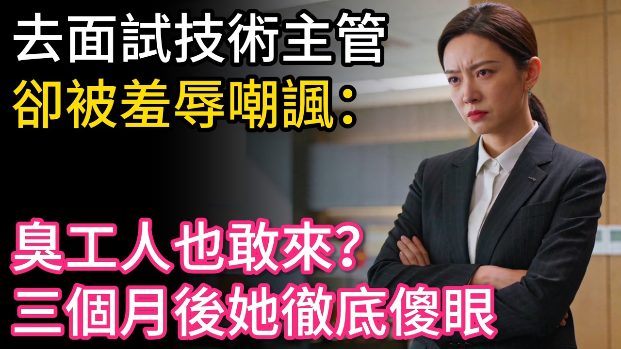 去面試技術主管，卻被羞辱嘲諷：「臭工人也敢來？」三個月後她徹底傻眼