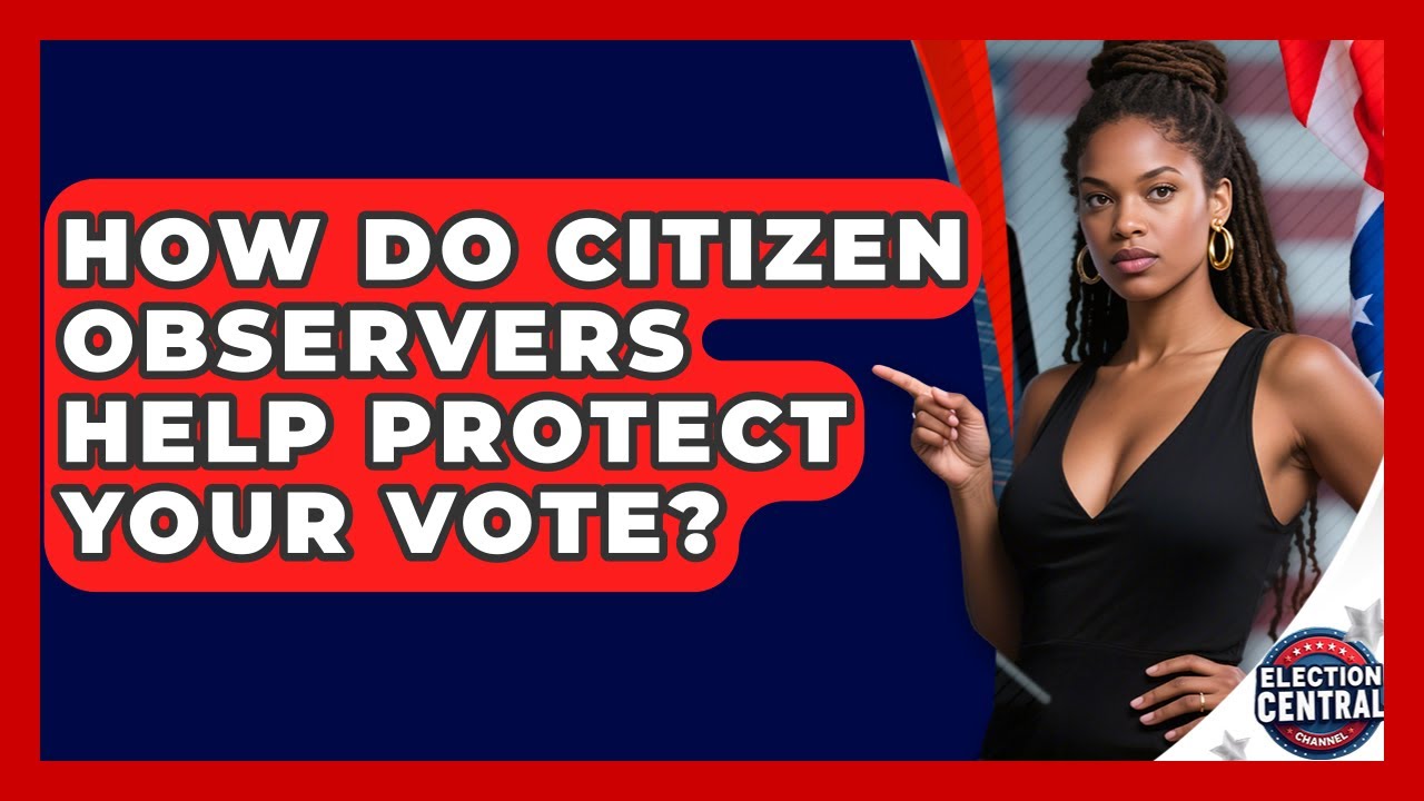 How Do Citizen Observers Help Protect Your Vote? - Election Central Channel