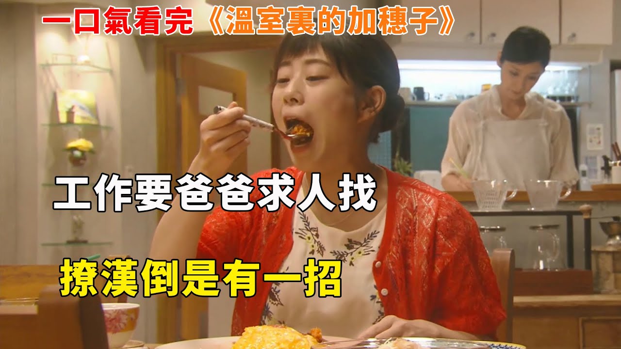 【完整版】：媽寶女22嵗工作要爸爸求人找，撩漢倒是手到擒來。一口氣看完《溫室裏的加穗子》#一口氣看完#電影解説#電視劇解説#日劇