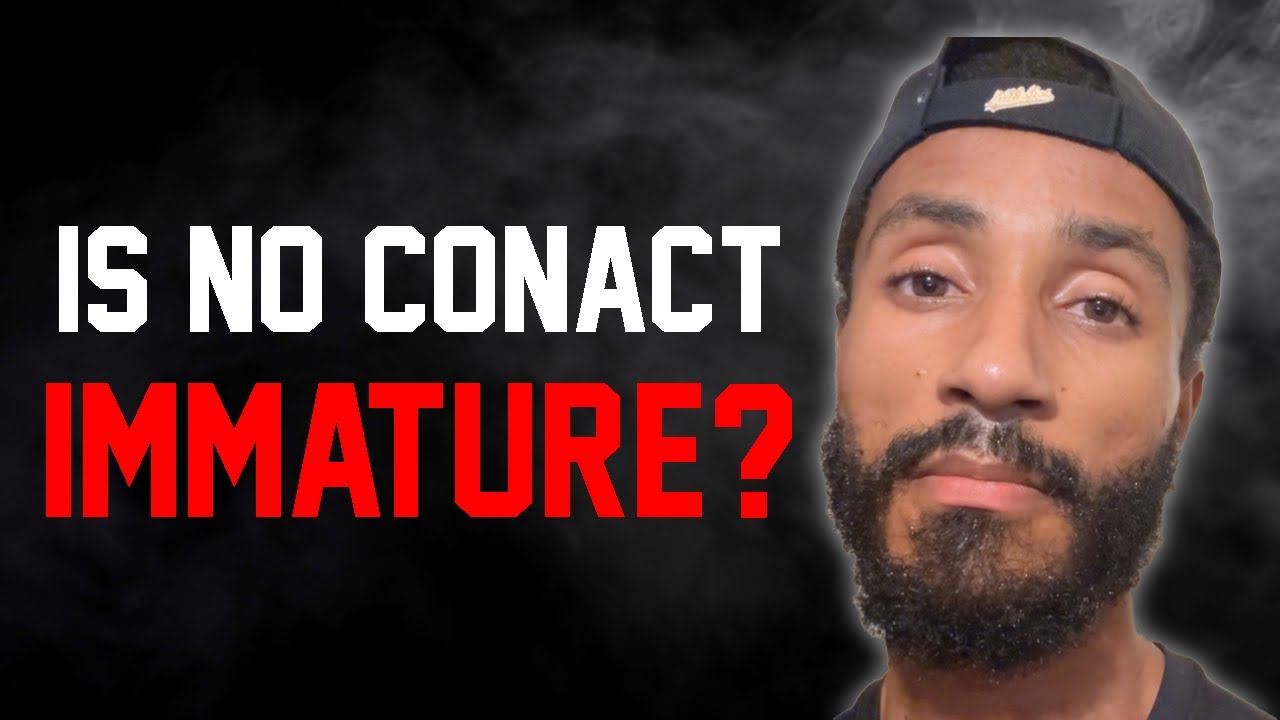 IS NO CONTACT IMMATURE WHEN SHE ENDS IT?