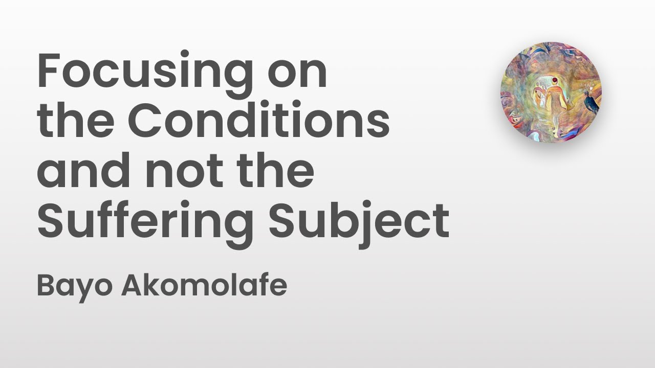 Focusing on the Conditions and not the Suffering Subject | Bayo Akomolafe
