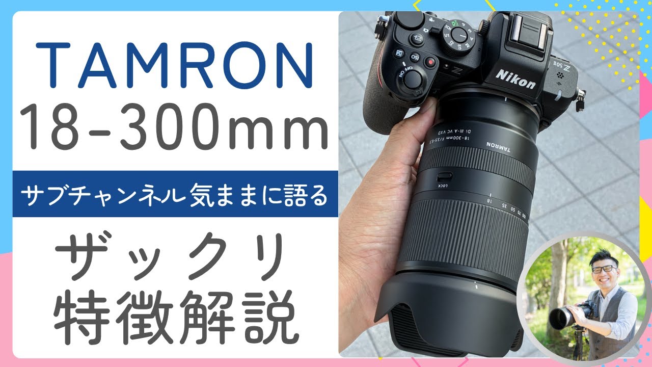 18-300mm F/3.5-6.3 Di III-A VC VXD （Model B061） TAMRON 【ニコン Zマウント版の印象をザックリ解説】