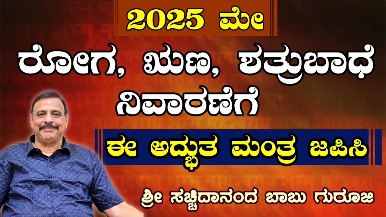 2025 ಮೇ - ರೋಗ, ಋಣ ,ಶತ್ರುಬಾಧೆ ನಿವಾರಣೆಗೆ ಈ ಅದ್ಭುತ ಮಂತ್ರ ಜಪಿಸಿ - ಶ್ರೀ ಸಚ್ಚಿದಾನಂದ ಬಾಬು ಗುರೂಜಿ-18-05-2025
