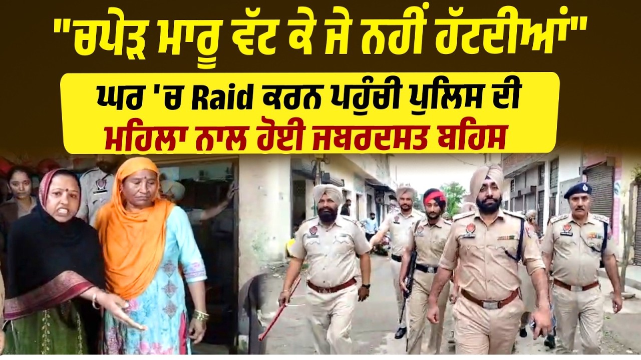 ਘਰ 'ਚ Raid ਕਰਨ ਪਹੁੰਚੀ Police ਦੀ Lady ਨਾਲ ਹੋਈ ਜਬਰਦਸਤ ਬਹਿਸ, ਦੇਖੋ LIVE