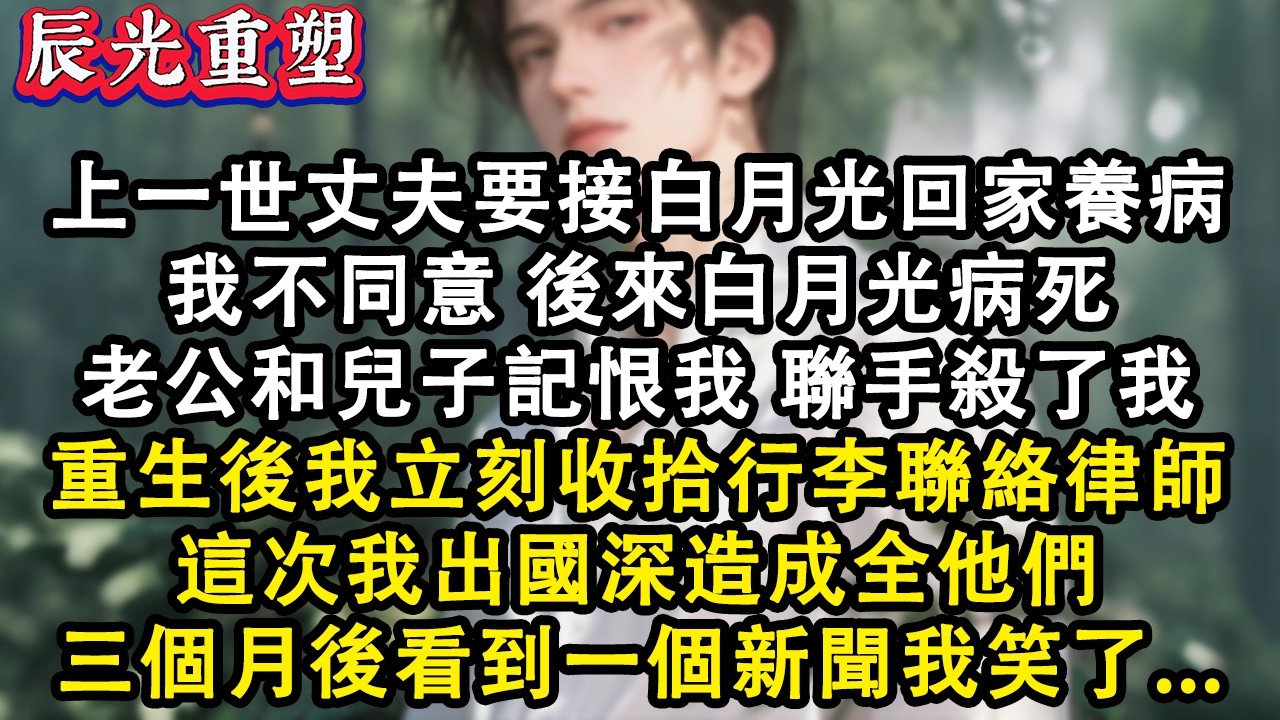 【完結爽文】上一世丈夫要接白月光回家養病，我不同意，後來白月光病死，老公和兒子記恨我聯手殺了我，重生後我立刻收拾行李聯絡律師#故事 #重生 #爽文 #重生故事 #情感 #小說 #完結