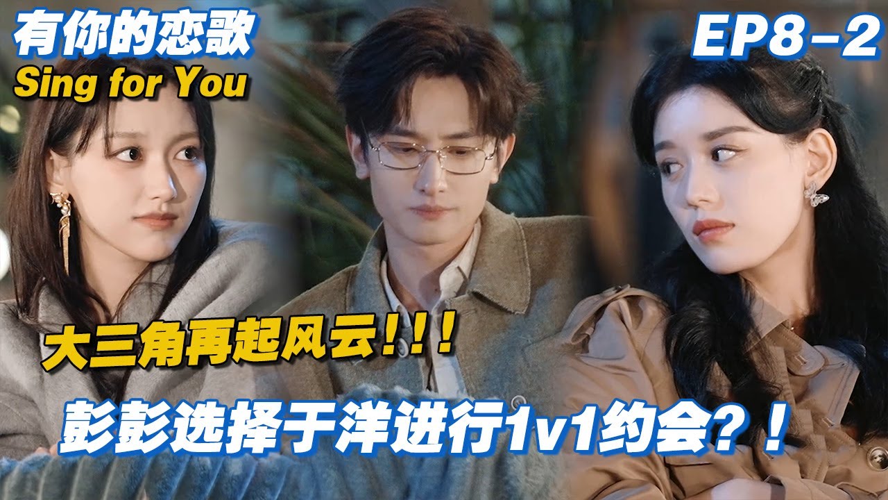 【ENG】大三角再起风云！ 彭彭选择于洋进行1v1约会？#有你的恋歌 #Singforyou #datingshow