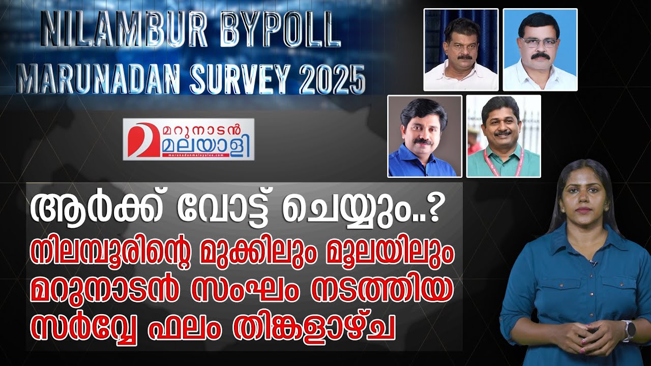 നിലമ്പൂരിന്റെ ജനമനസ്സറിഞ്ഞ് മറുനാടൻ സർവ്വേ ഫലം | Nilambur bypoll | Marunadan survey 2025