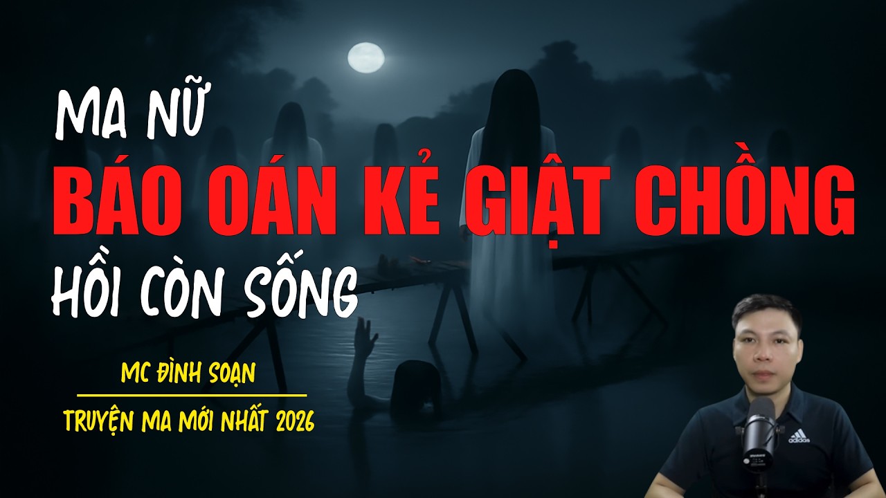 Truyện ma Đình Soạn mới nhất 2026：MA NỮ BÁO OÁN KẺ GIẬT CHỒNG