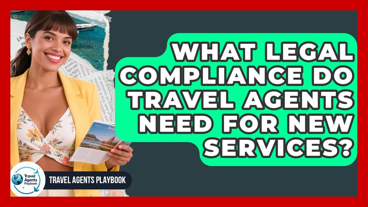 What Legal Compliance Do Travel Agents Need For New Services? - Travel Agents Playbook