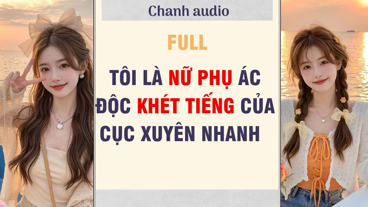 Full audio | TÔI LÀ NỮ PHỤ ÁC ĐỘC KHÉT TIẾNG CỦA CỤC XUYÊN NHANH | chanh audio #truyenaudio #audio