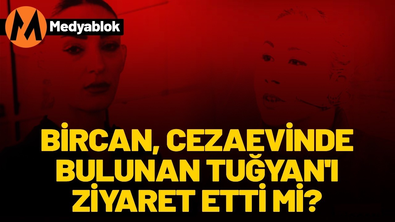 Bircan cezaevinde bulunan Tuğyan'ı ziyaret etti mi?