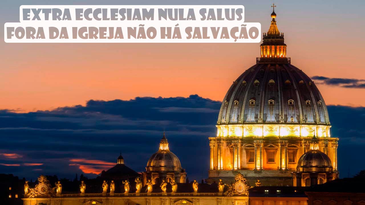 Extra Ecclesiam Nulla Salus - Fora da Igreja Não há Salvação!