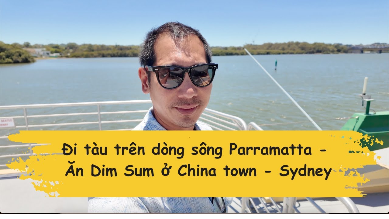 TRẢI NGHIỆM LẦN ĐẦU Ở SYDNEY - ĐI TÀU TRÊN SÔNG PARRAMATTA ĐẾN CHINA TOWN ĂN DIM SUM