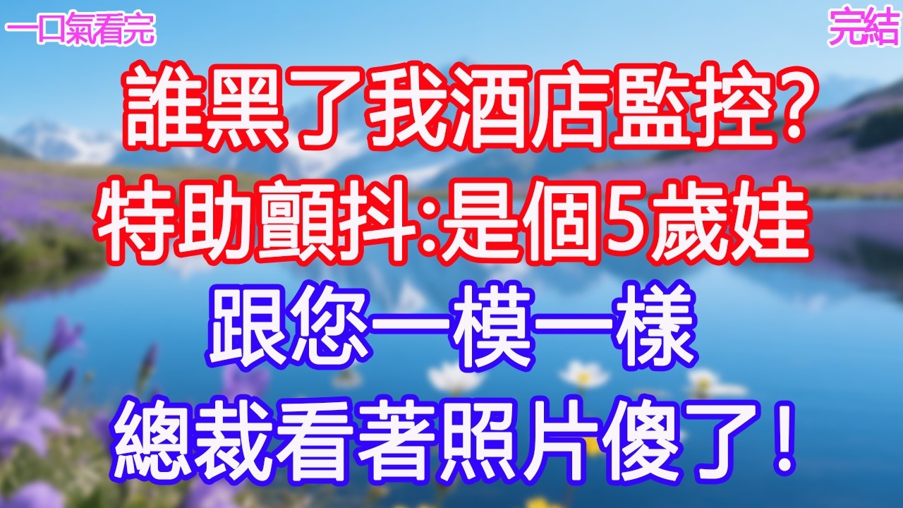 “誰黑了我酒店監控？”特助顫抖“是個5歲娃…跟您一模一樣”總裁看著照片傻了！#甜寵文 #愛情 #爽文 #故事分享#為人處世 #正能量 #故事分享 #生活經驗 #情感