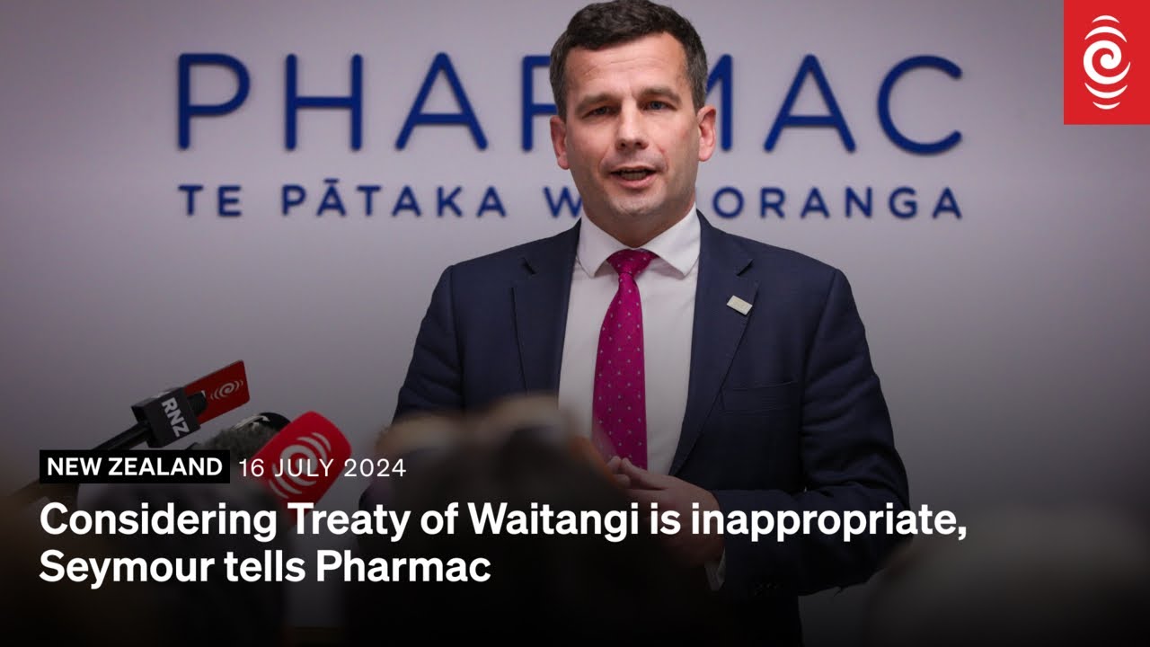 Considering Treaty of Waitangi is inappropriate, Seymour tells Pharmac | 16 July 2024 | RNZ