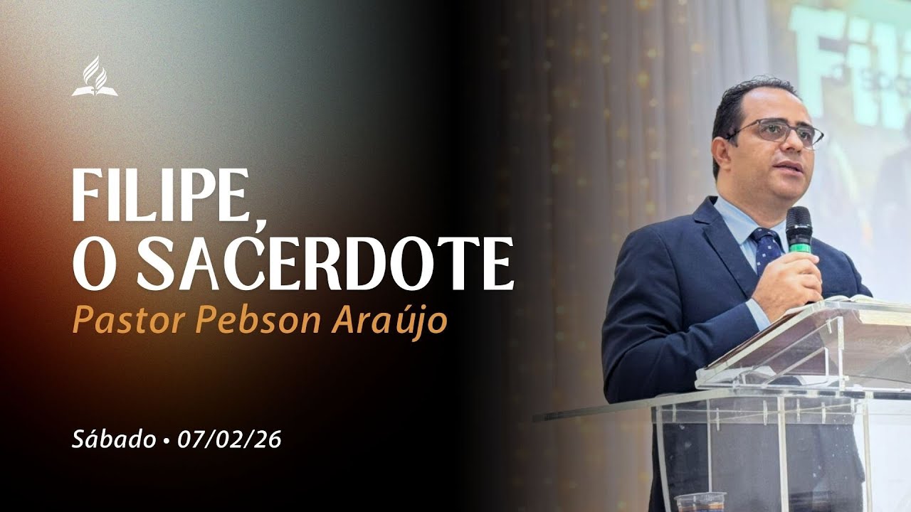 FILIPE, O SACERDOTE | Pr Pebson Araújo | Adventistas Pedreira (07.02.26)