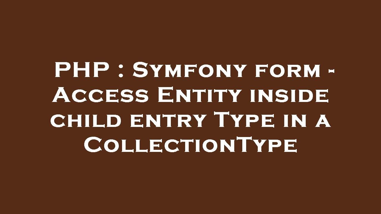 PHP : Symfony form - Access Entity inside child entry Type in a CollectionType
