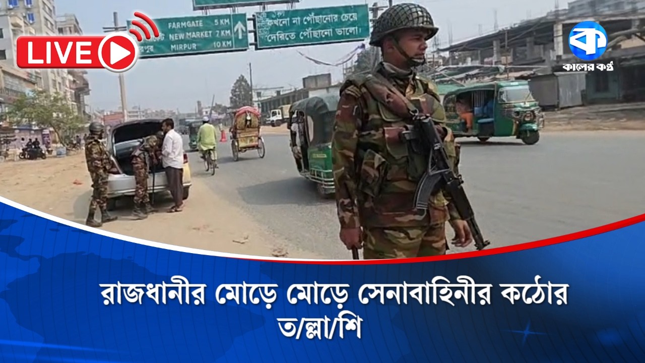 Live: রাজধানীর মোড়ে মোড়ে সেনাবাহিনীর কঠোর ত/ল্লা/শি