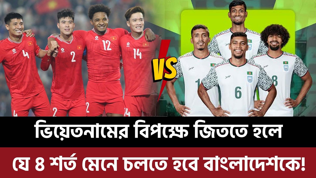 ভিয়েতনামের বিপক্ষে জিততে হলে যে ৪ শর্ত  মেনে চলতে হবে বাংলাদেশকে, চ্যালেঞ্জ থাকবে কোথায়?