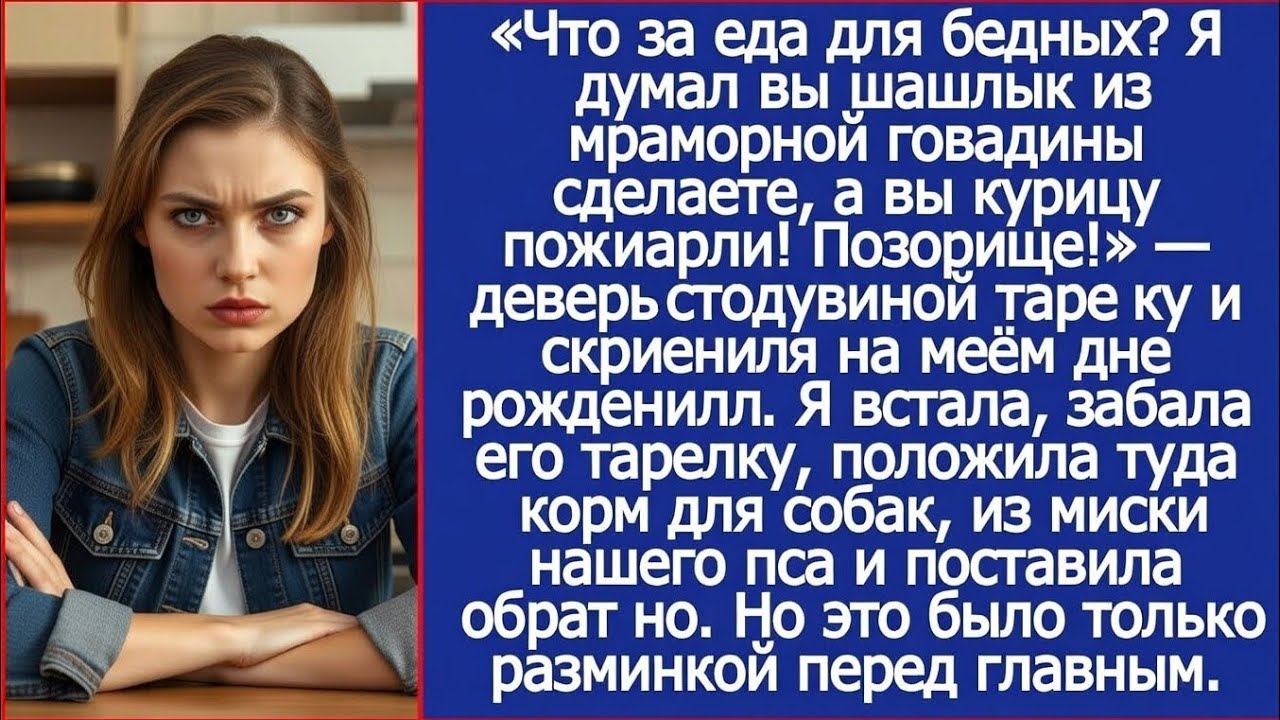 Я думал, вы шашлык из мраморной говядины сделаете, а вы курицу пожарили! Деверь отодвинул тарелку.