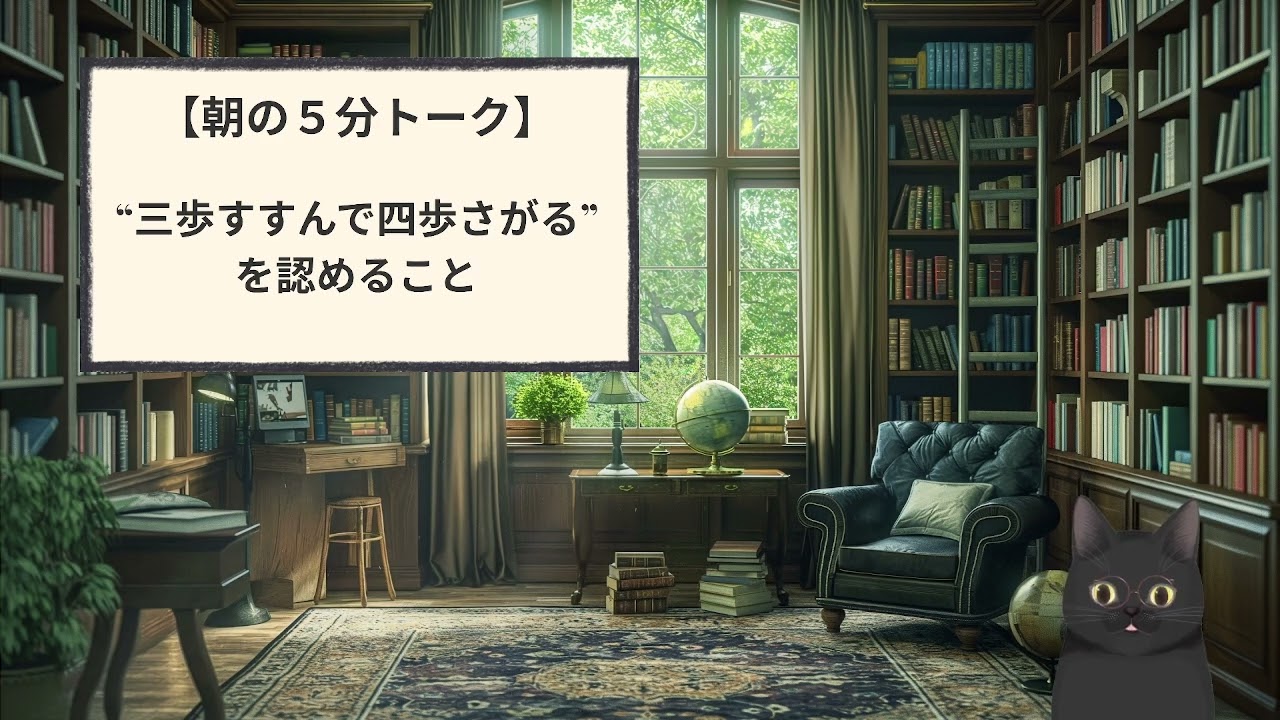 039【朝5分トーク】三歩すすんで四歩下がる、を認めるということ