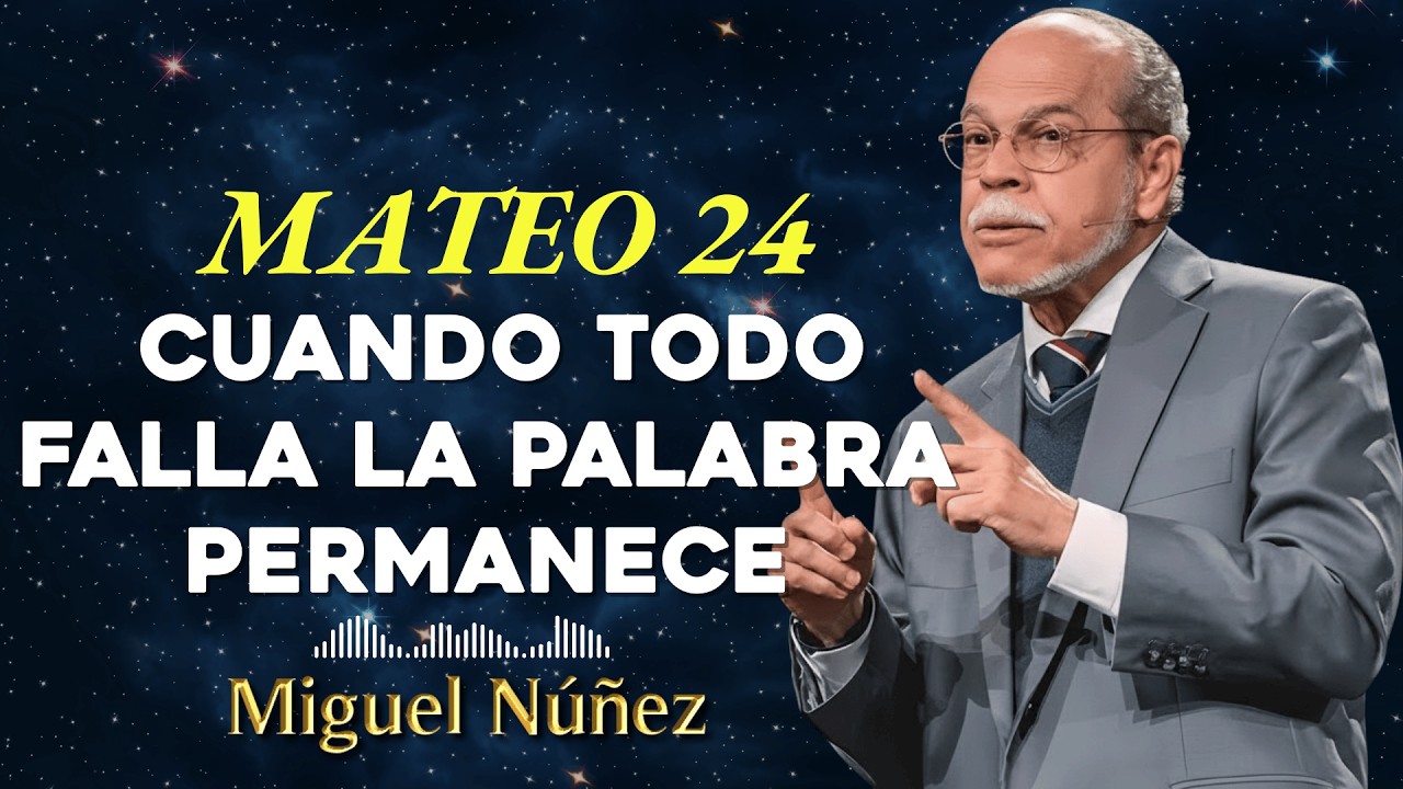 Mateo 24 Cuando Todo Falla La Palabra Permanece - Miguel Núñez