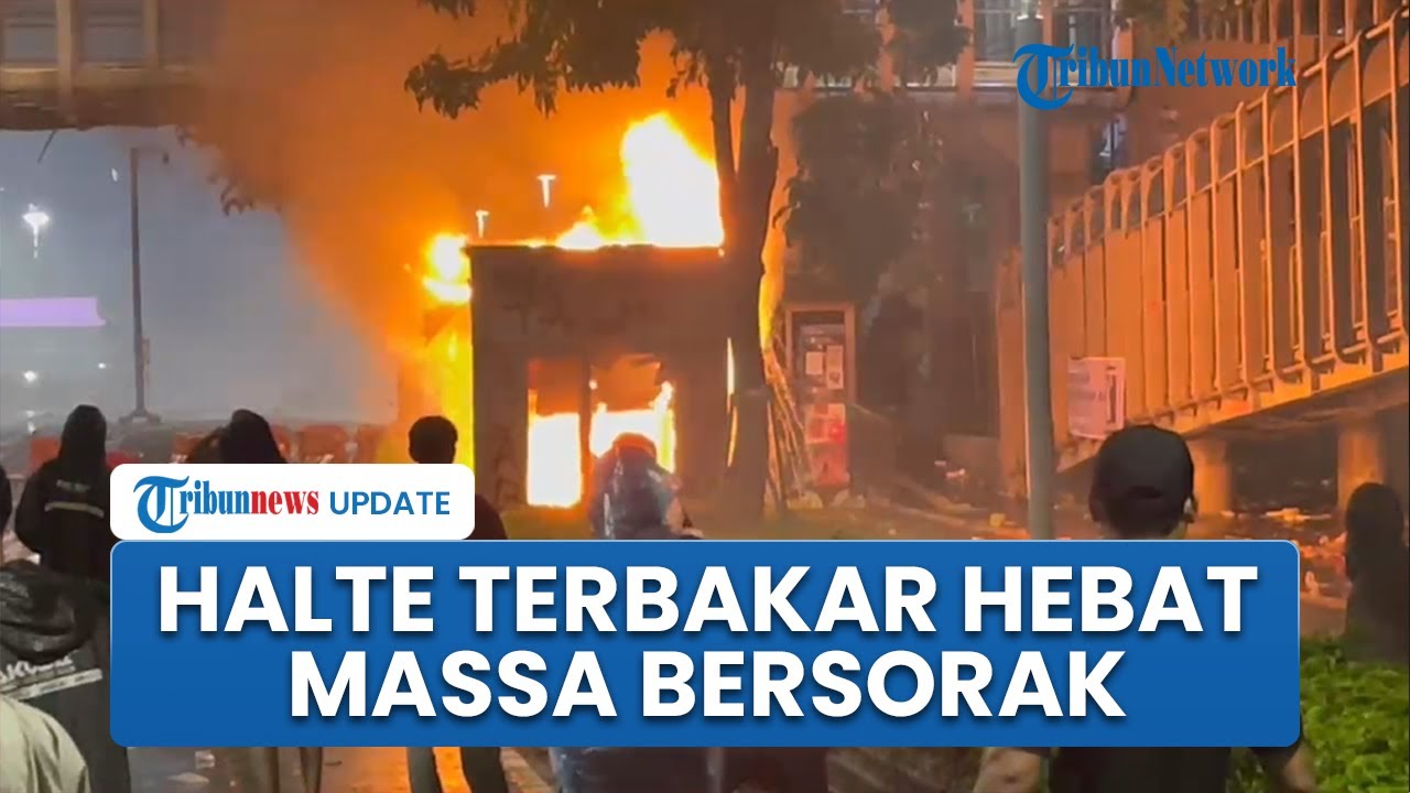 Detik-detik Demonstran Bakar Halte hingga Api Membumbung Tinggi, Massa Berkumpul dan Bersorak