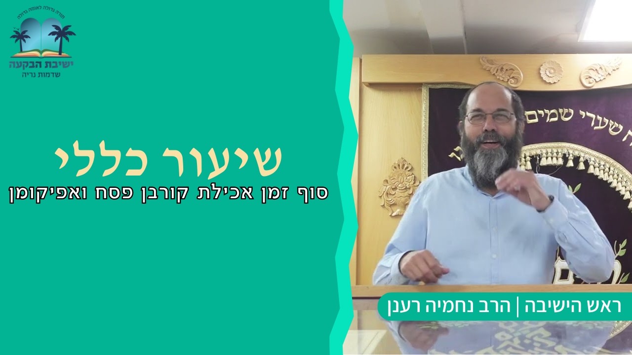 שיעור כללי: סוף זמן אכילת קורבן פסח ואפיקומן | ראש הישיבה הרב נחמיה רענן