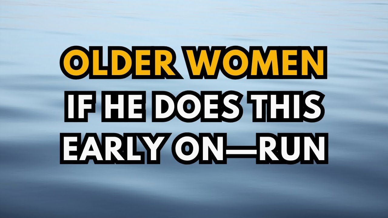 Older Women, If He Does This Early On&mdash;Run.