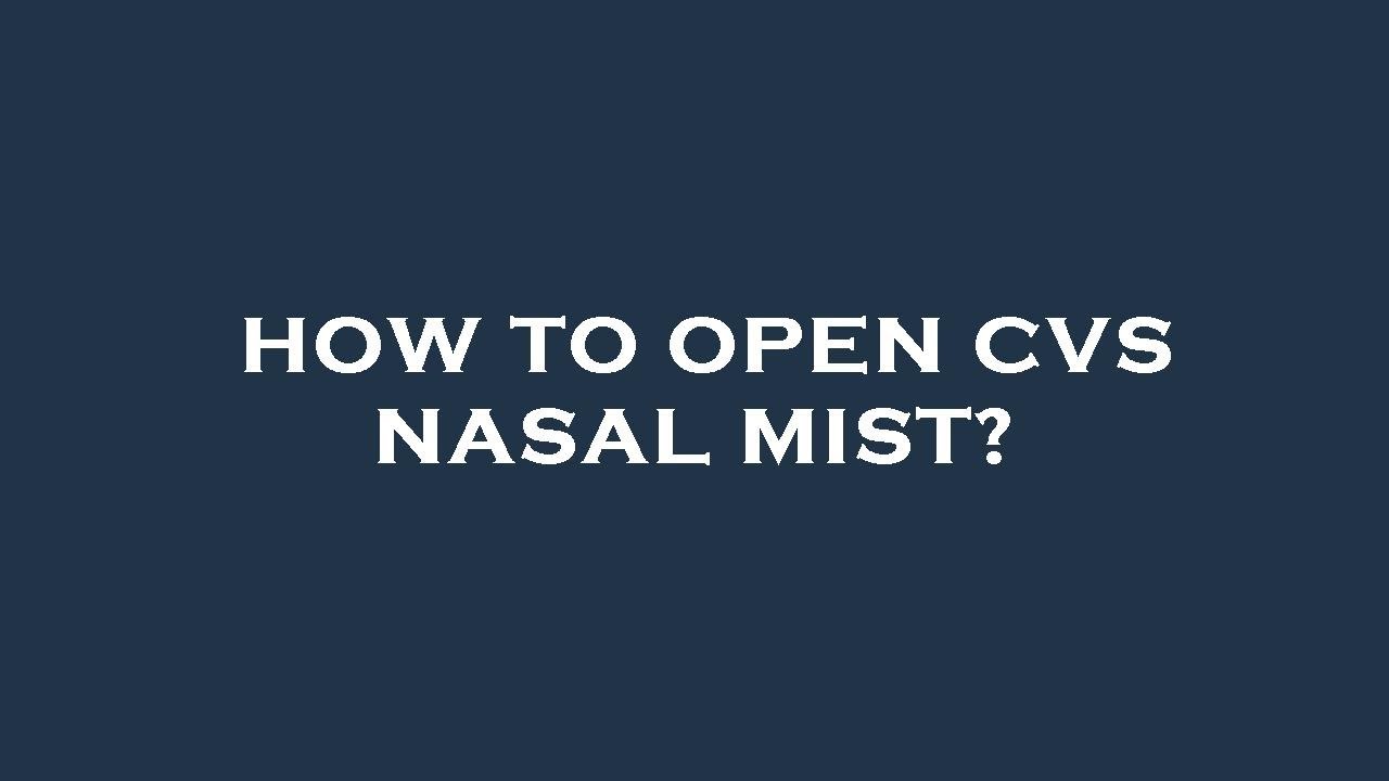 How to open cvs nasal mist?