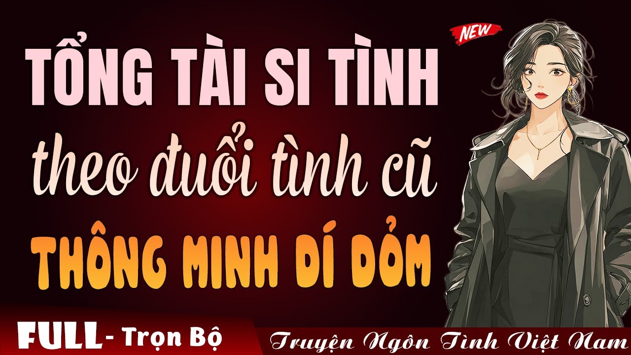 Tổng tài si tình theo đuổi tình cũ thông minh dí dỏm | Truyện ngôn tình Việt Nam 2026