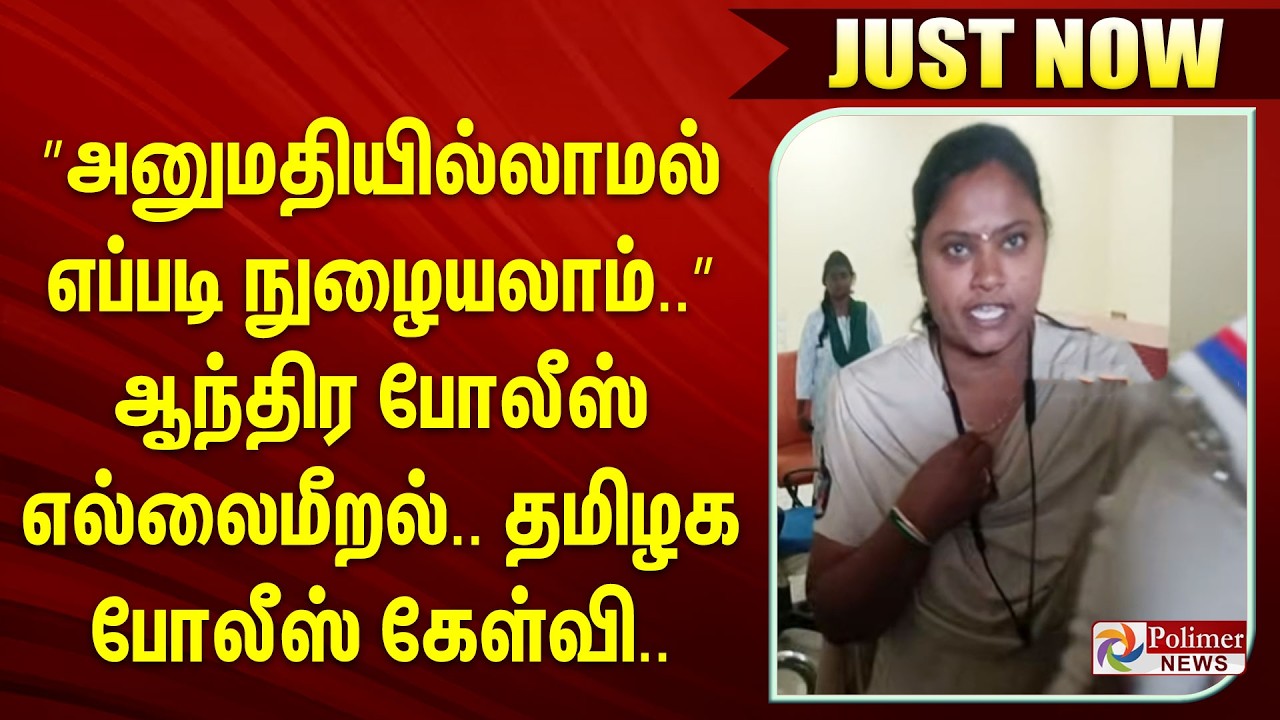 #Justnow : ”அனுமதியில்லாமல் எப்படி நுழையலாம்..” ஆந்திர போலீஸ் எல்லைமீறல்.. தமிழக போலீஸ் கேள்வி..