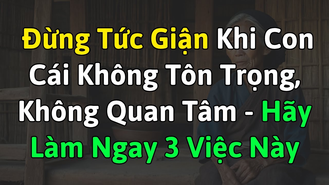 Về Già, Con Cái Không Quan Tâm, Không Tôn Trọng - Đừng Tức Giận Hãy Làm Ngay 3 Việc Này