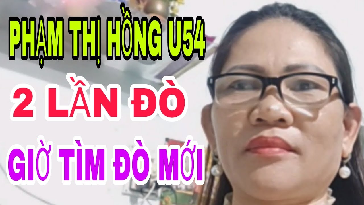 PHẠM THỊ HỒNG U54 HAI LẦN ĐÒ GIỜ TÌM ĐÒ MỚI #459